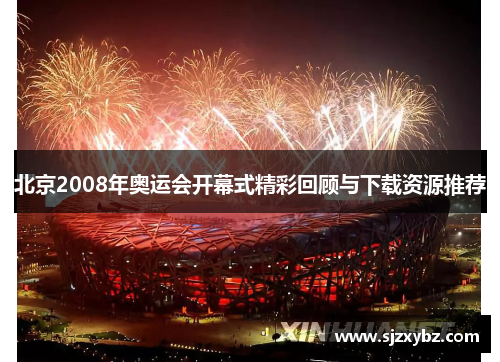 北京2008年奥运会开幕式精彩回顾与下载资源推荐 北京2008年奥运会开幕式精彩回顾与下载资源推荐