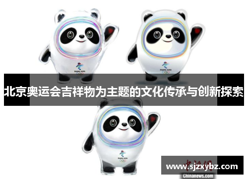 北京奥运会吉祥物为主题的文化传承与创新探索 北京奥运会吉祥物为主题的文化传承与创新探索