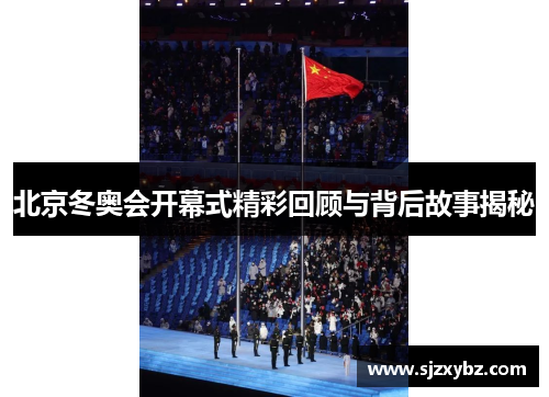 北京冬奥会开幕式精彩回顾与背后故事揭秘