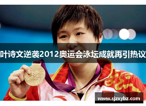 叶诗文逆袭2012奥运会泳坛成就再引热议 叶诗文逆袭2012奥运会泳坛成就再引热议