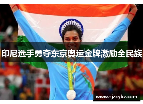 印尼选手勇夺东京奥运金牌激励全民族 印尼选手勇夺东京奥运金牌激励全民族
