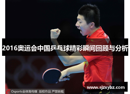 2016奥运会中国乒乓球精彩瞬间回顾与分析