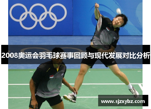 2008奥运会羽毛球赛事回顾与现代发展对比分析 2008奥运会羽毛球赛事回顾与现代发展对比分析