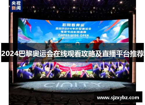 2024巴黎奥运会在线观看攻略及直播平台推荐 2024巴黎奥运会在线观看攻略及直播平台推荐